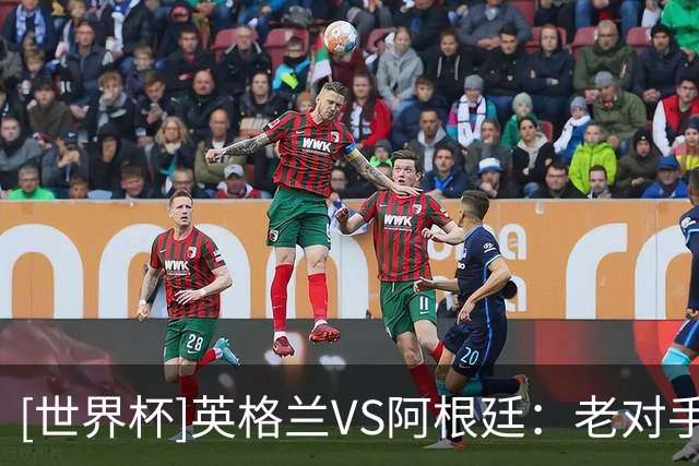[世界杯]英格兰VS阿根廷：老对手 新故事
